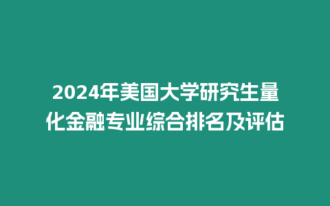 2024年美國(guó)大學(xué)研究生量化金融專業(yè)綜合排名及評(píng)估