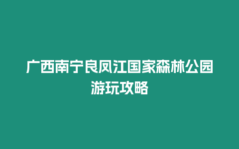 廣西南寧良鳳江國家森林公園游玩攻略