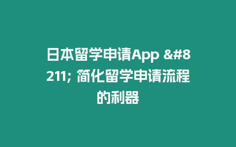 日本留學(xué)申請App – 簡化留學(xué)申請流程的利器