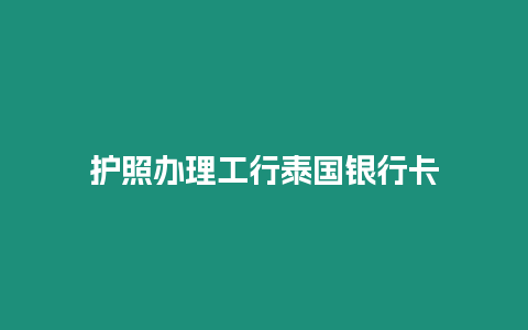 護照辦理工行泰國銀行卡