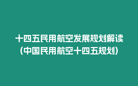 十四五民用航空發(fā)展規(guī)劃解讀(中國民用航空十四五規(guī)劃)