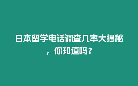 日本留學電話調查幾率大揭秘，你知道嗎？