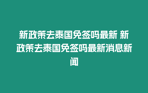 新政策去泰國免簽嗎最新 新政策去泰國免簽嗎最新消息新聞