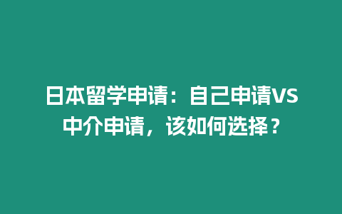 日本留學申請：自己申請VS中介申請，該如何選擇？