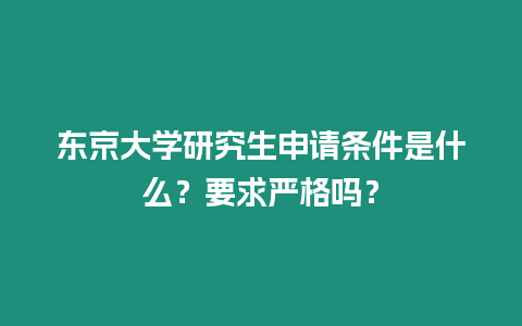 東京大學研究生申請條件是什么？要求嚴格嗎？