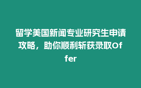 留學美國新聞專業(yè)研究生申請攻略，助你順利斬獲錄取Offer