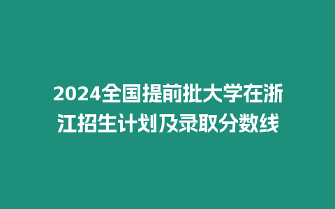 2024全國提前批大學在浙江招生計劃及錄取分數線