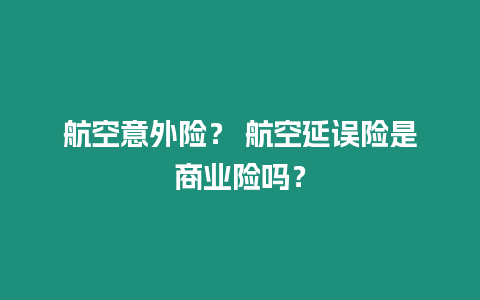 航空意外險？ 航空延誤險是商業險嗎？