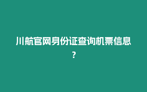 川航官網身份證查詢機票信息？