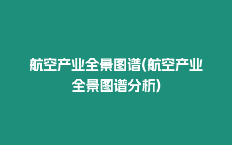 航空產業全景圖譜(航空產業全景圖譜分析)