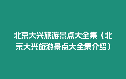 北京大興旅游景點(diǎn)大全集（北京大興旅游景點(diǎn)大全集介紹）