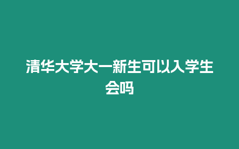 清華大學大一新生可以入學生會嗎