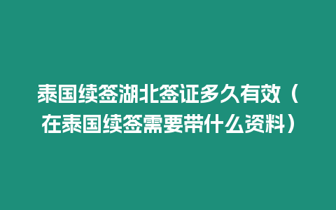 泰國(guó)續(xù)簽湖北簽證多久有效（在泰國(guó)續(xù)簽需要帶什么資料）