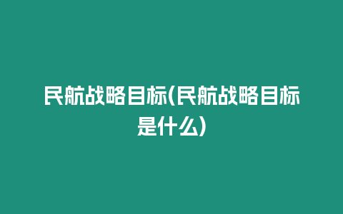 民航戰略目標(民航戰略目標是什么)