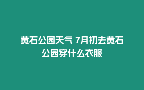 黃石公園天氣 7月初去黃石公園穿什么衣服