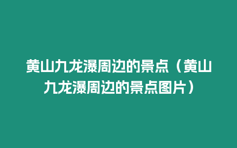 黃山九龍瀑周邊的景點(diǎn)（黃山九龍瀑周邊的景點(diǎn)圖片）