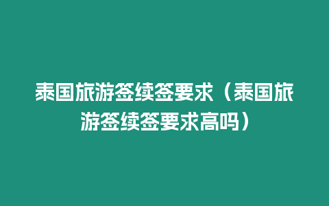 泰國旅游簽續簽要求（泰國旅游簽續簽要求高嗎）