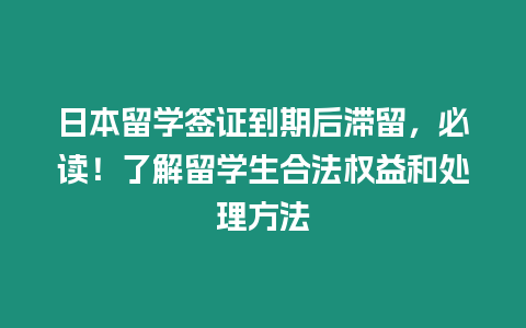 日本留學簽證到期后滯留，必讀！了解留學生合法權(quán)益和處理方法