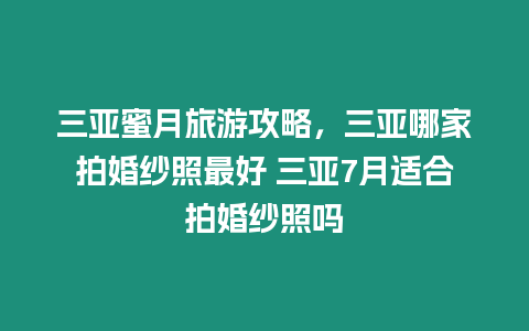 三亞蜜月旅游攻略，三亞哪家拍婚紗照最好 三亞7月適合拍婚紗照嗎