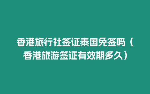 香港旅行社簽證泰國免簽嗎（香港旅游簽證有效期多久）