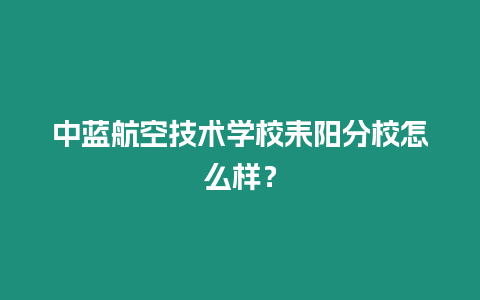 中藍航空技術學校耒陽分校怎么樣？