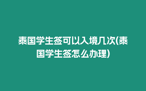 泰國學生簽可以入境幾次(泰國學生簽怎么辦理)