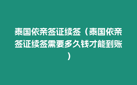 泰國依親簽證續簽（泰國依親簽證續簽需要多久錢才能到賬）