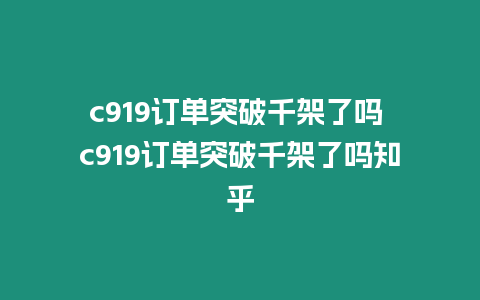 c919訂單突破千架了嗎 c919訂單突破千架了嗎知乎