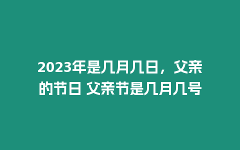 2023年是幾月幾日，父親的節(jié)日 父親節(jié)是幾月幾號(hào)