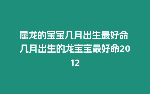 屬龍的寶寶幾月出生最好命 幾月出生的龍寶寶最好命2012