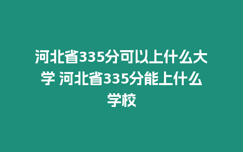 河北省335分可以上什么大學 河北省335分能上什么學校