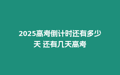 2025高考倒計時還有多少天 還有幾天高考