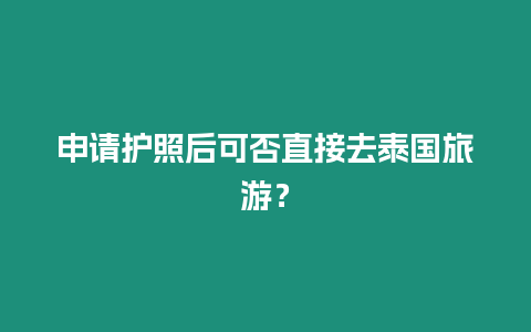 申請護照后可否直接去泰國旅游？