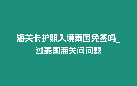 海關卡護照入境泰國免簽嗎_過泰國海關問問題