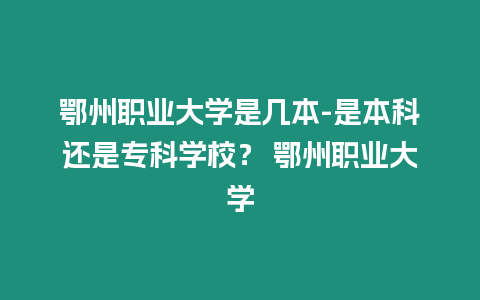 鄂州職業大學是幾本-是本科還是專科學校？ 鄂州職業大學