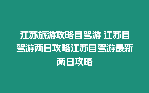 江蘇旅游攻略自駕游 江蘇自駕游兩日攻略江蘇自駕游最新兩日攻略