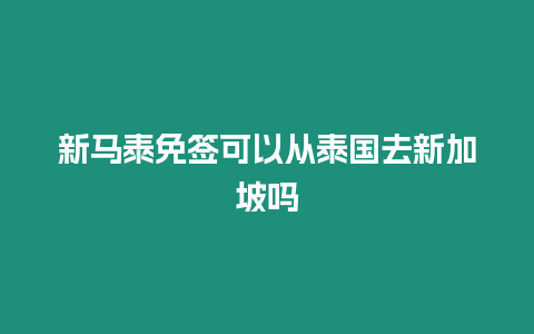 新馬泰免簽可以從泰國去新加坡嗎