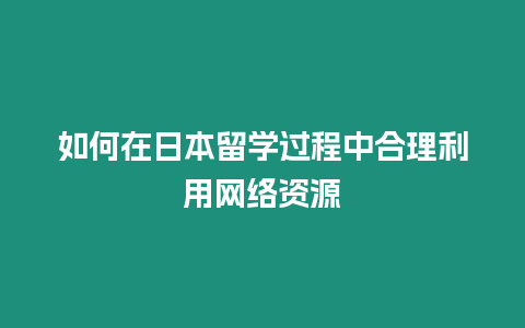 如何在日本留學過程中合理利用網絡資源