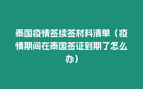 泰國疫情簽續簽材料清單（疫情期間在泰國簽證到期了怎么辦）