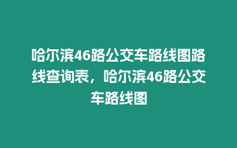 哈爾濱46路公交車路線圖路線查詢表，哈爾濱46路公交車路線圖