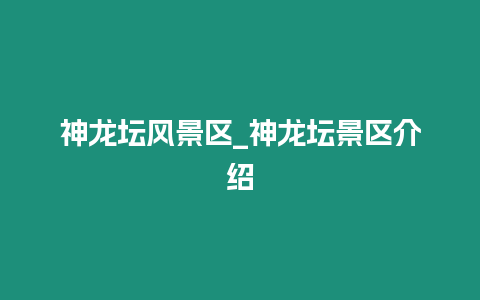 神龍壇風景區_神龍壇景區介紹