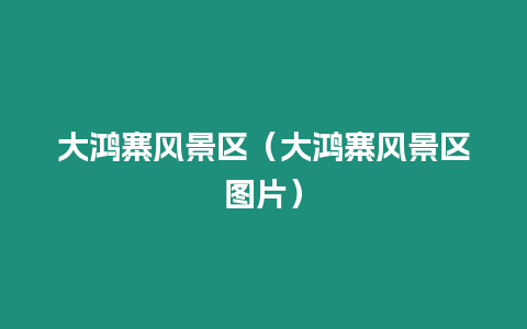 大鴻寨風(fēng)景區(qū)（大鴻寨風(fēng)景區(qū)圖片）