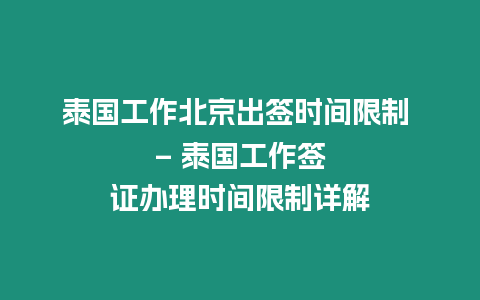 泰國工作北京出簽時間限制 – 泰國工作簽證辦理時間限制詳解