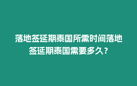 落地簽延期泰國所需時間落地簽延期泰國需要多久？