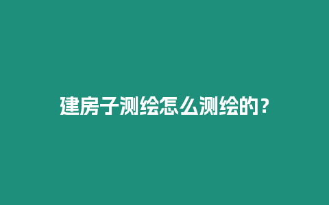 建房子測繪怎么測繪的？