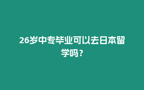 26歲中專畢業可以去日本留學嗎？