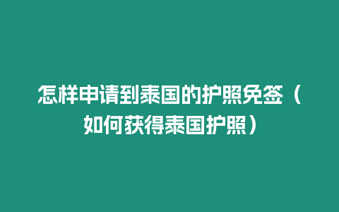 怎樣申請到泰國的護照免簽（如何獲得泰國護照）