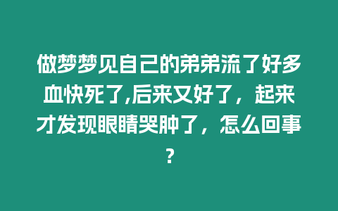 做夢夢見自己的弟弟流了好多血快死了,后來又好了，起來才發現眼睛哭腫了，怎么回事？