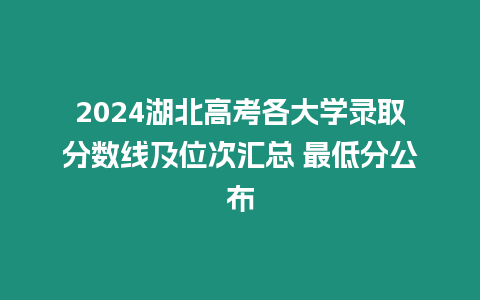 2024湖北高考各大學(xué)錄取分?jǐn)?shù)線及位次匯總 最低分公布