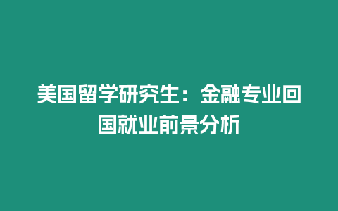 美國留學研究生：金融專業(yè)回國就業(yè)前景分析